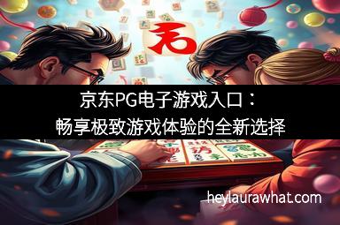 京东PG电子游戏入口：畅享极致游戏体验的全新选择